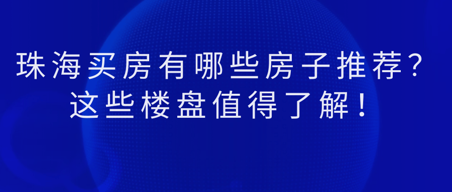 【2024最新消息】珠海买房有哪些房子推荐？这些楼盘值得了解！(图1)